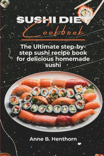 Sushi Diet Cookbook The Ultimate Step-by-step Sushi Recipe Book for Delicious Homemade Sushi