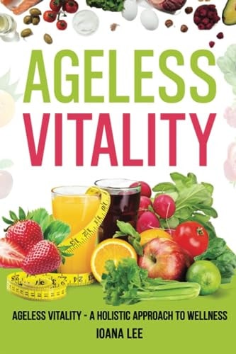 The Ageless Vitality A Holistic Approach to Wellness and Longevity
