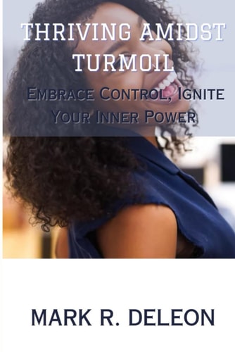 Thriving Amidst Turmoil Embrace Control, Ignite Your Inner Power
