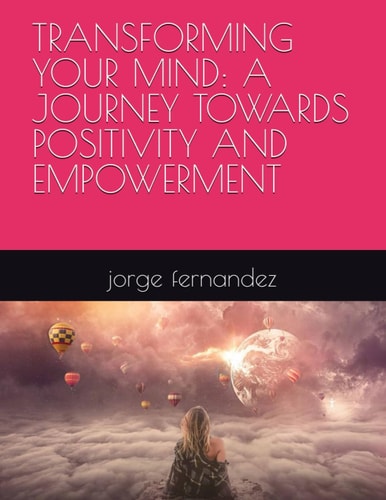 Transforming Your Mind A Journey Towards Positivity and Empowerment
