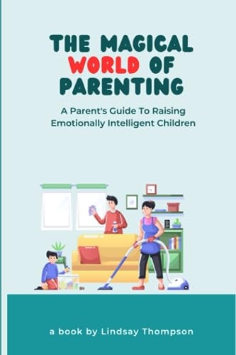 The Magical World of Parenting A Parent's Guide to Raising Emotionally Intelligent Children
