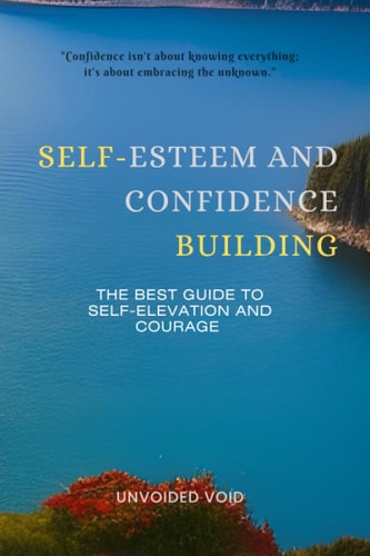 Self-Esteem and Confidence Building The Best Guide to Self-Elevation and Courage