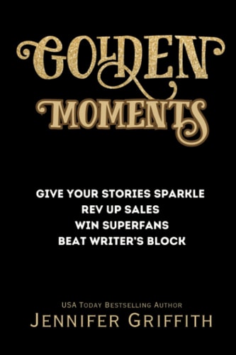 Golden Moments Give Your Stories Sparkle, Rev Up Sales, Create Superfans, and Beat Writer's Block