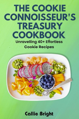 The Cookie Cookbook Connoisseur's Treasury Unravelling 40+ Effortless Cookie Recipes