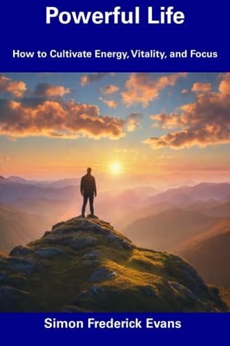 Powerful Life How to Cultivate Energy, Vitality, and Focus