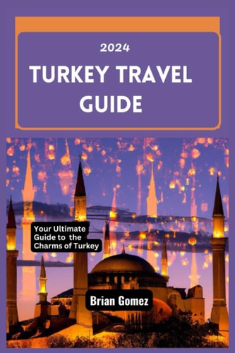 Turkey Travel Guide 2024 Your Up-to-date Ultimate Guide to Unraveling the Charms of Turkey