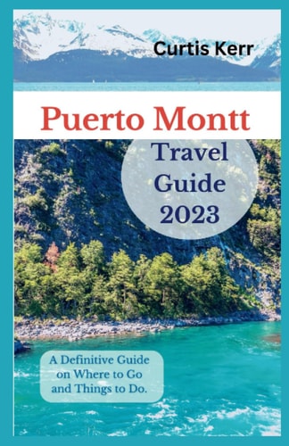 Puerto Montt Travel Guide 2023 A Definitive Guide on Where to Go and Things to Do.