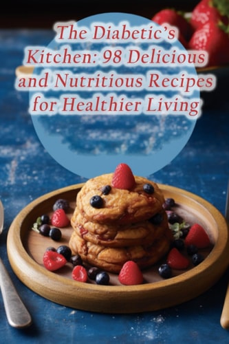 The Diabetic's Kitchen 98 Delicious and Nutritious Recipes for Healthier Living