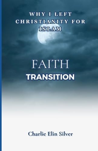 Faith Transition Why I Left Christianity for Islam, The Religion Changing Life And Discoveries