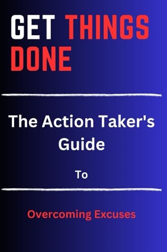 Get Things Done The Action Taker's Guide to Overcoming Excuses