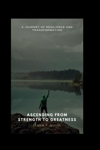 Ascending from Strength to Greatness. A Journey of Resilience and Transformation