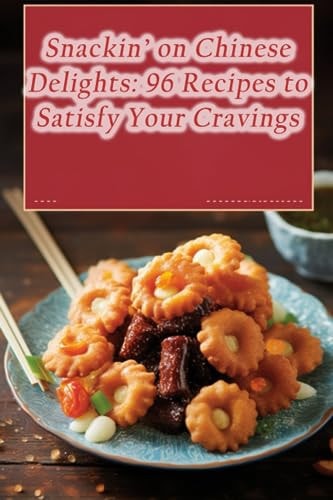 Snackin' on Chinese Delights 96 Recipes to Satisfy Your Cravings