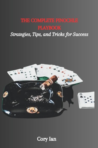 The Complete Pinochle Playbook Strategies, Tips, and Tricks for Success