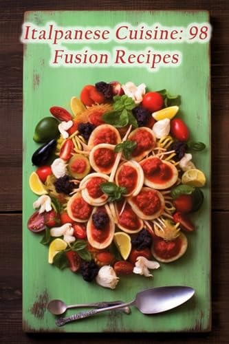 Italpanese Cuisine 98 Fusion Recipes