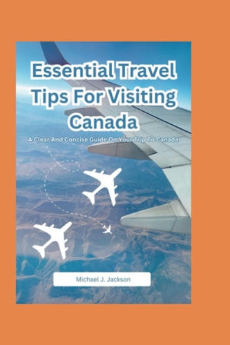 Essential Travel Tips For Visiting Canada A Clear And Concise Guide On Your Trip To Canada