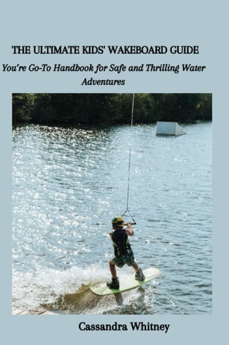The Ultimate Kids' Wakeboard Guide You're Go-To Handbook for Safe and Thrilling Water Adventures