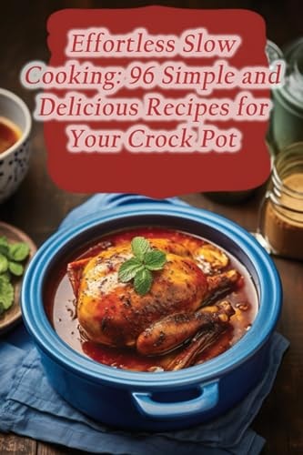 Effortless Slow Cooking 96 Simple and Delicious Recipes for Your Crock Pot