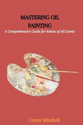 Dominating Oil Painting A Complete Aide for Craftsmen, Everything Being Equal