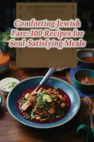 Comforting Jewish Fare 100 Recipes for Soul-Satisfying Meals