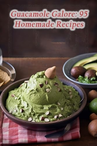 Guacamole Galore 95 Homemade Recipes
