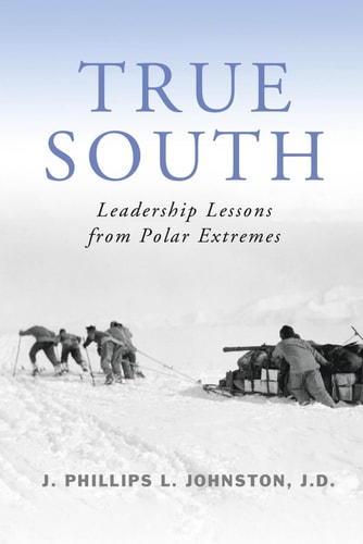True South Leadership Lessons from Polar Extremes
