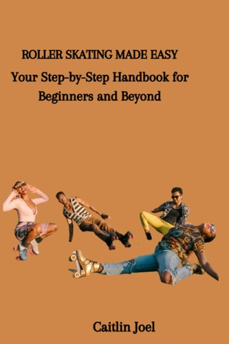 Roller Skating Made Easy Your Step-by-Step Handbook for Beginners and Beyond
