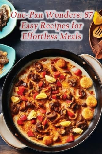 One-Pan Wonders 87 Easy Recipes for Effortless Meals