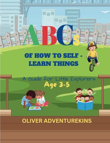 ABCs OF HOW TO SELF-LEARN THINGS A Guide for Little Explorers Age 3-5