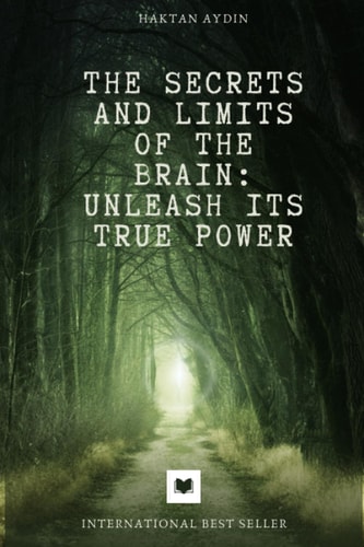 The Secrets and Limits of the Brain Unleash Its True Power