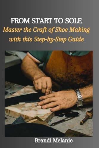 From Start to Sole Master the Craft of Shoe Making with this Step-by-Step Guide
