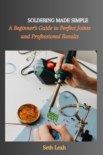 Soldering Made Simple A Beginner's Guide to Perfect Joints and Professional Results
