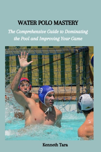 Water Polo Mastery The Comprehensive Guide to Dominating the Pool and Improving Your Game