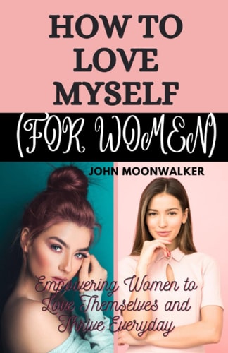 How to Love Myself (for Women) Empowering Women to Love Themselves and Thrive Everyday