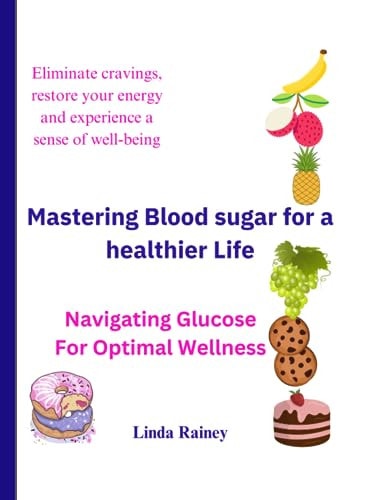 Mastering Blood Sugar for a Healthier Life Navigating Glucose For Optimal Wellness