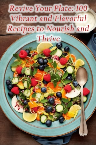 Revive Your Plate 100 Vibrant and Flavorful Recipes to Nourish and Thrive