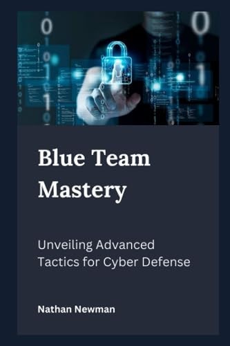 Blue Team Mastery Unveiling Advanced Tactics for Cyber Defense