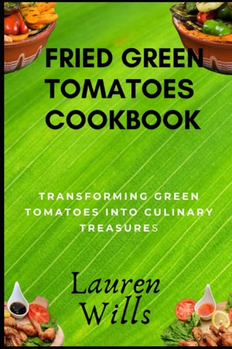 Fried Green Tomatoes Cookbook Transforming Green Tomatoes Into Culinary Treasures