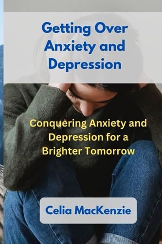 Getting Over Anxiety and Depression Conquering Anxiety and Depression for a Brighter Tomorrow