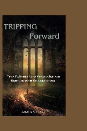 Tripping Forward Turn Failures Into Strategies and Rewrite Your Success Story