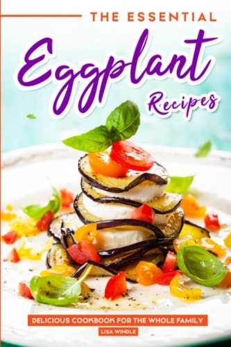 The Essential Eggplant Recipes Delicious Recipes For The Whole Family
