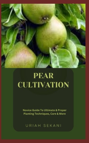 Pear Cultivation Novice Guide To Ultimate & Proper Planting Techniques, Care & More