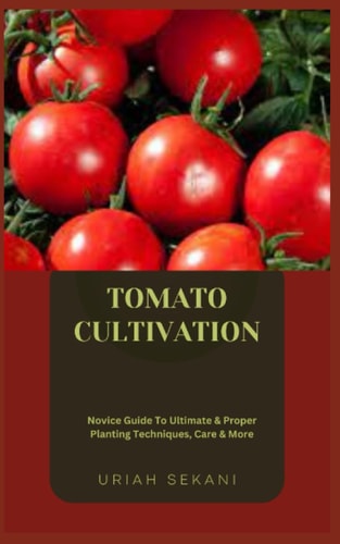 Tomato Cultivation Novice Guide To Ultimate & Proper Planting Techniques, Care & More