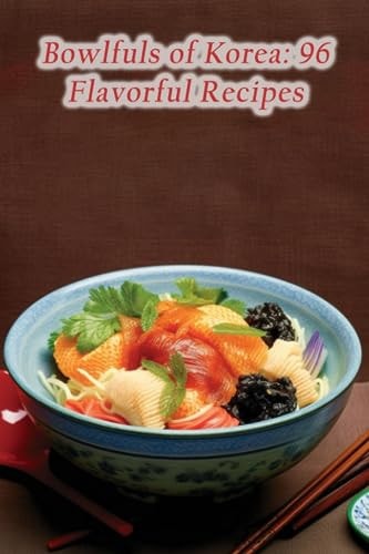 Bowlfuls of Korea 96 Flavorful Recipes