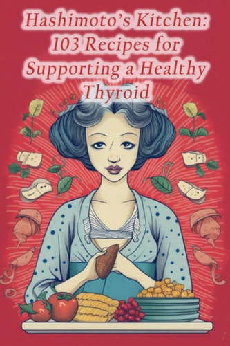 Hashimoto's Kitchen 103 Recipes for Supporting a Healthy Thyroid