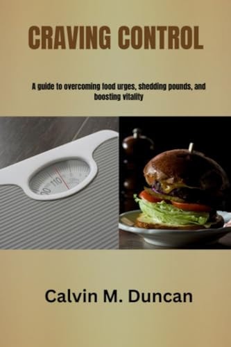 Craving Control A Guide to Overcoming Food Urges, Shedding Pounds, and Boosting Vitality