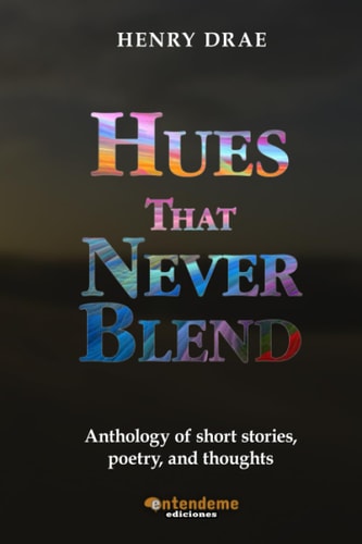 Hues That Never Bend Anthology of Short Stories, Poetry, and Thoughts