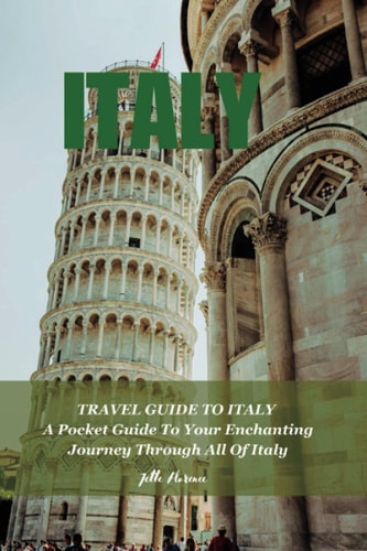 Travel Guide to Italy A Pocket Guide To Your Enchanting Journey Through All Of Italy