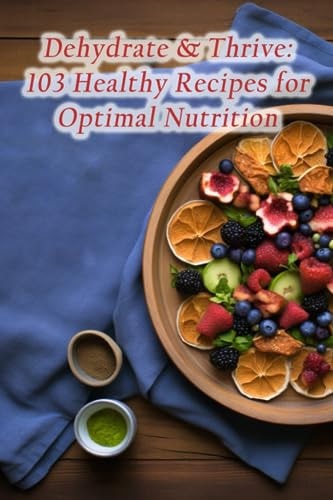 Dehydrate & Thrive 103 Healthy Recipes for Optimal Nutrition