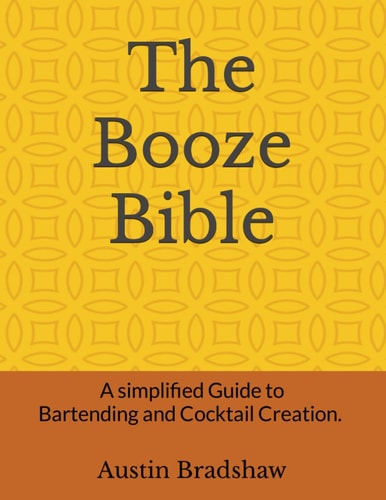 The Booze Bible A Simplified Step-by-Step Guide to Basic Bartending and Cocktail Creation