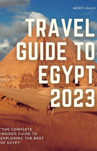 Travel Guide to Egypt 2023 "The Complete Insider Guide to Exploring the Best of Egypt"